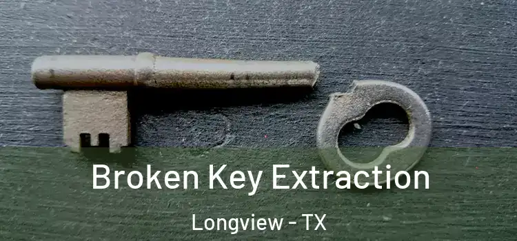  Broken Key Extraction Longview - TX